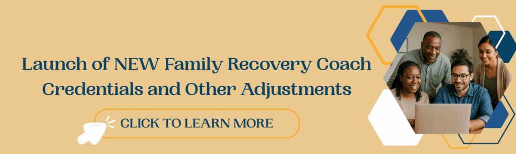 Launch of new Family Recovery Coach credentials and other adjustments - click here to learn more